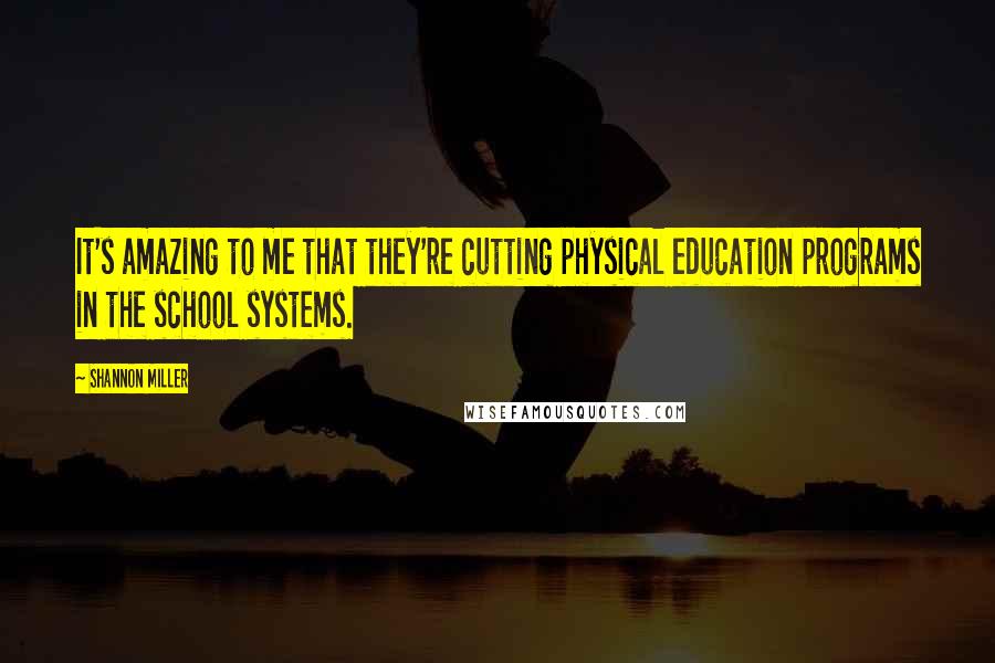 Shannon Miller Quotes: It's amazing to me that they're cutting physical education programs in the school systems.