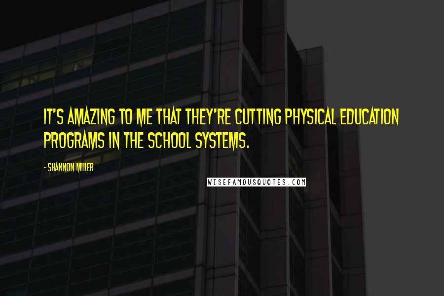 Shannon Miller Quotes: It's amazing to me that they're cutting physical education programs in the school systems.