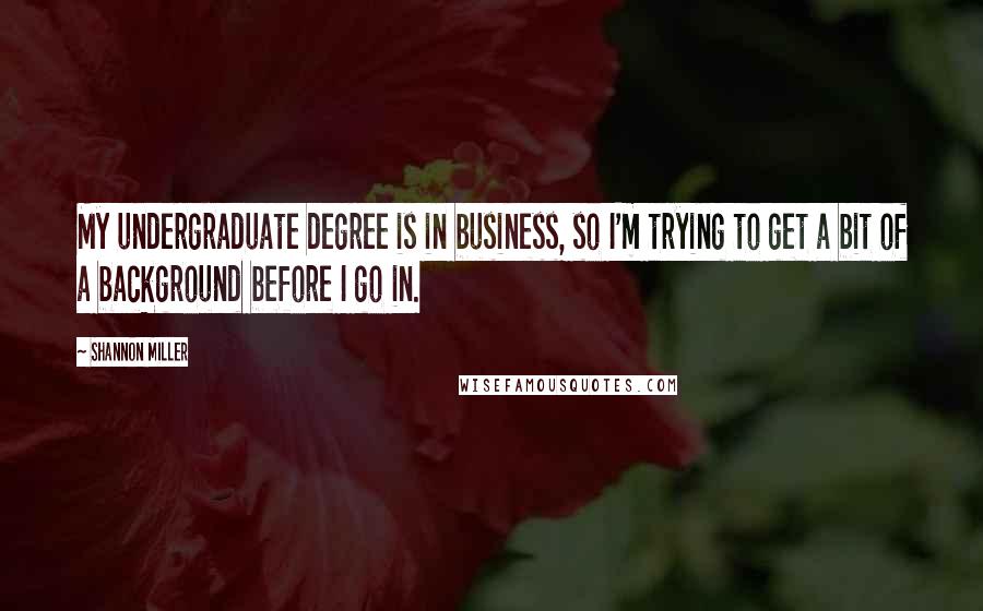 Shannon Miller Quotes: My undergraduate degree is in business, so I'm trying to get a bit of a background before I go in.