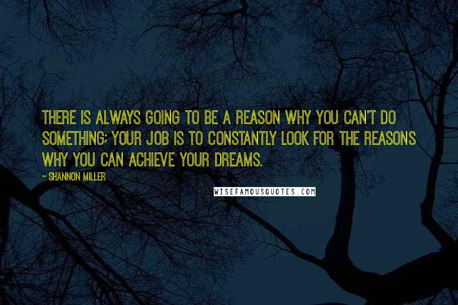 Shannon Miller Quotes: There is always going to be a reason why you can't do something; your job is to constantly look for the reasons why you can achieve your dreams.