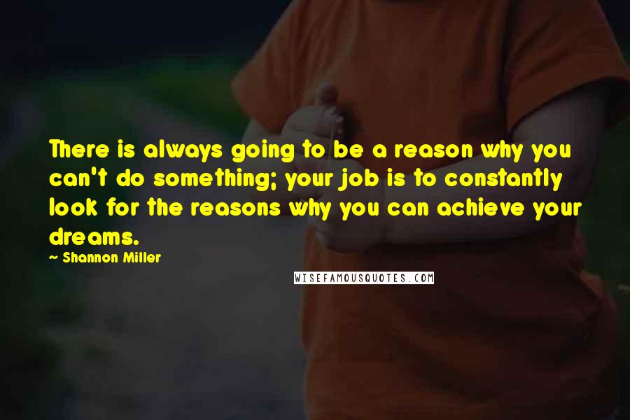 Shannon Miller Quotes: There is always going to be a reason why you can't do something; your job is to constantly look for the reasons why you can achieve your dreams.