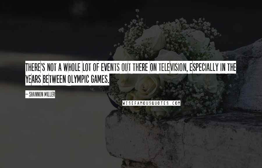 Shannon Miller Quotes: There's not a whole lot of events out there on television, especially in the years between Olympic Games.