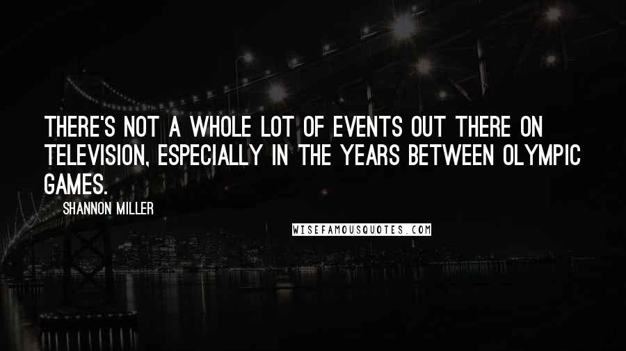 Shannon Miller Quotes: There's not a whole lot of events out there on television, especially in the years between Olympic Games.