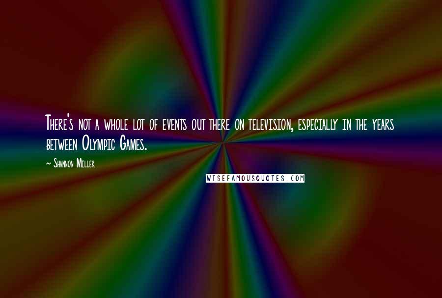 Shannon Miller Quotes: There's not a whole lot of events out there on television, especially in the years between Olympic Games.