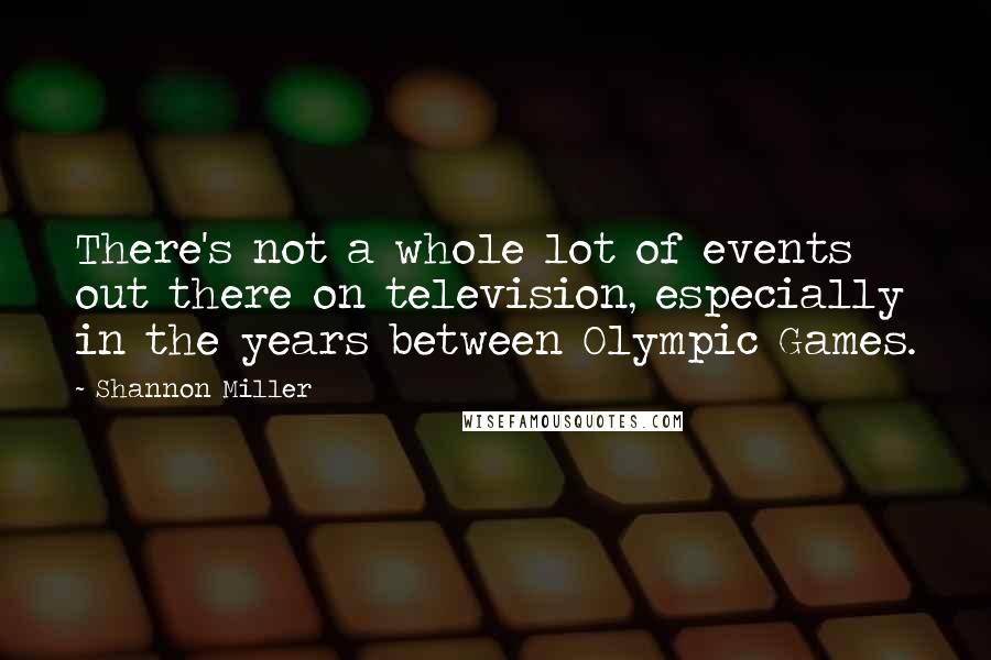 Shannon Miller Quotes: There's not a whole lot of events out there on television, especially in the years between Olympic Games.