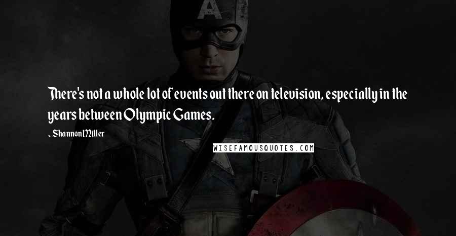 Shannon Miller Quotes: There's not a whole lot of events out there on television, especially in the years between Olympic Games.