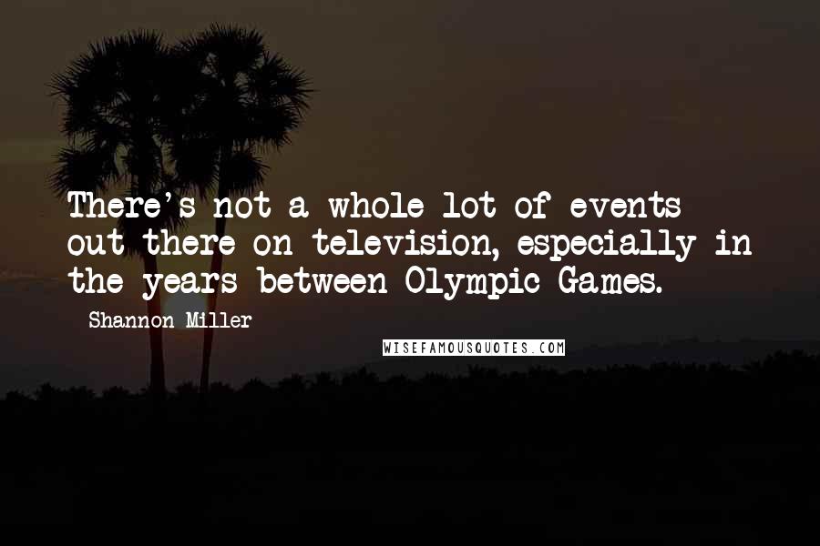 Shannon Miller Quotes: There's not a whole lot of events out there on television, especially in the years between Olympic Games.