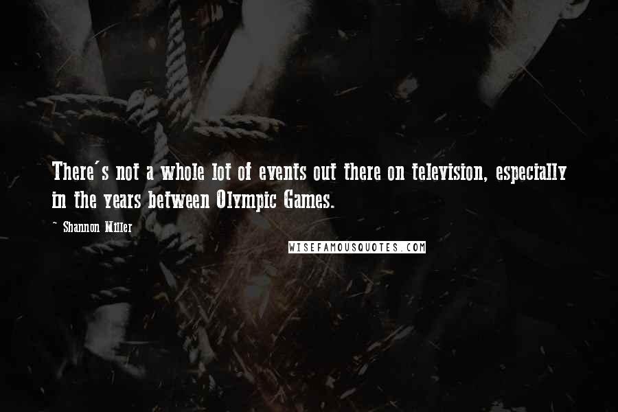 Shannon Miller Quotes: There's not a whole lot of events out there on television, especially in the years between Olympic Games.