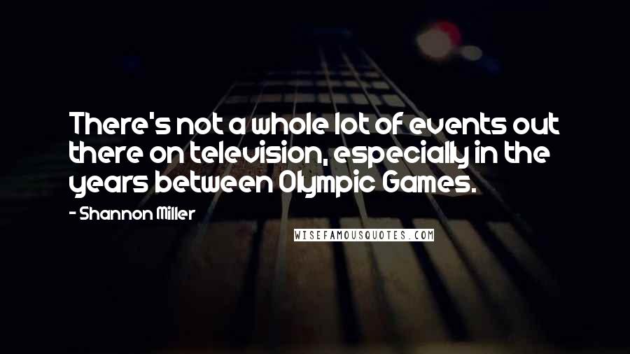 Shannon Miller Quotes: There's not a whole lot of events out there on television, especially in the years between Olympic Games.