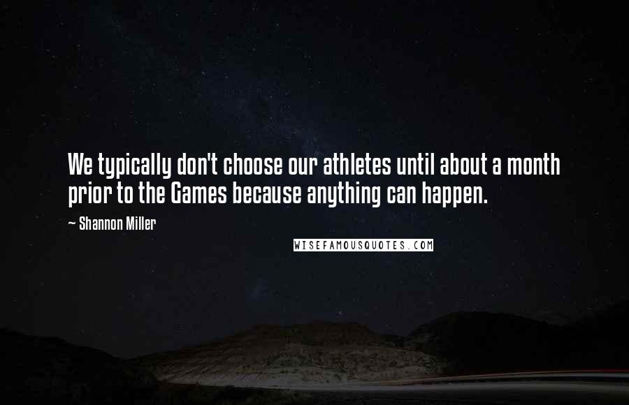 Shannon Miller Quotes: We typically don't choose our athletes until about a month prior to the Games because anything can happen.