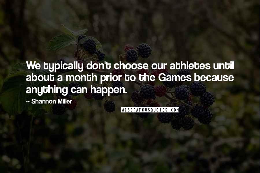Shannon Miller Quotes: We typically don't choose our athletes until about a month prior to the Games because anything can happen.