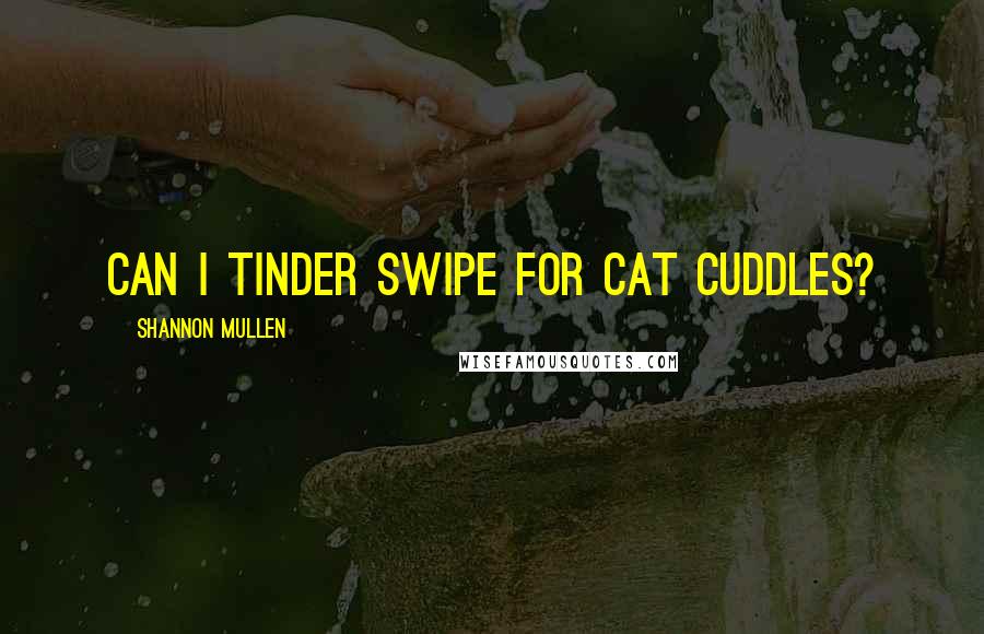 Shannon Mullen Quotes: Can I Tinder swipe for cat cuddles?