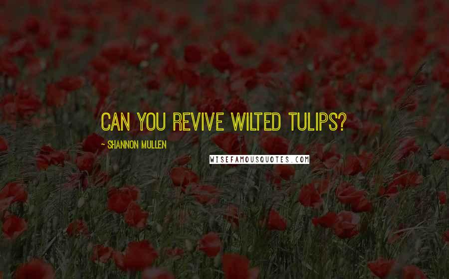 Shannon Mullen Quotes: Can you revive wilted tulips?