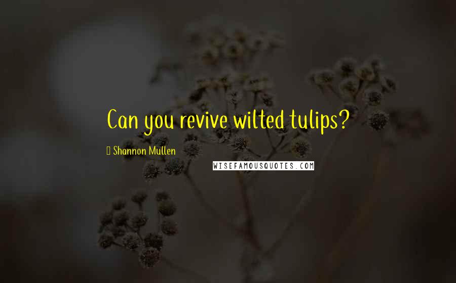Shannon Mullen Quotes: Can you revive wilted tulips?
