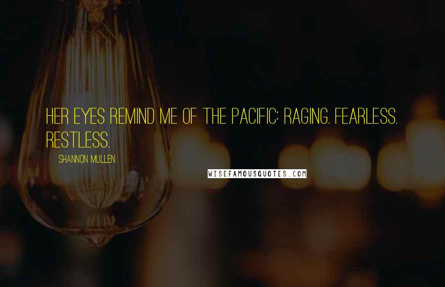 Shannon Mullen Quotes: Her eyes remind me of the Pacific: Raging. Fearless. Restless.
