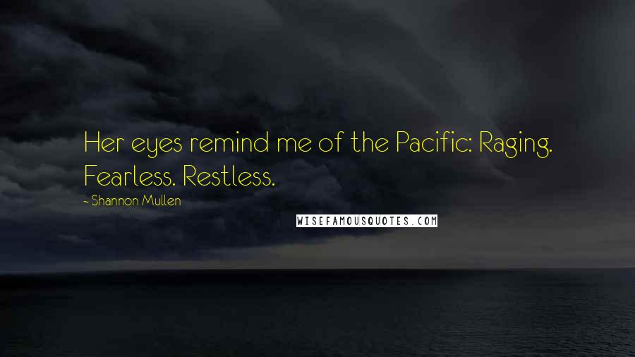 Shannon Mullen Quotes: Her eyes remind me of the Pacific: Raging. Fearless. Restless.