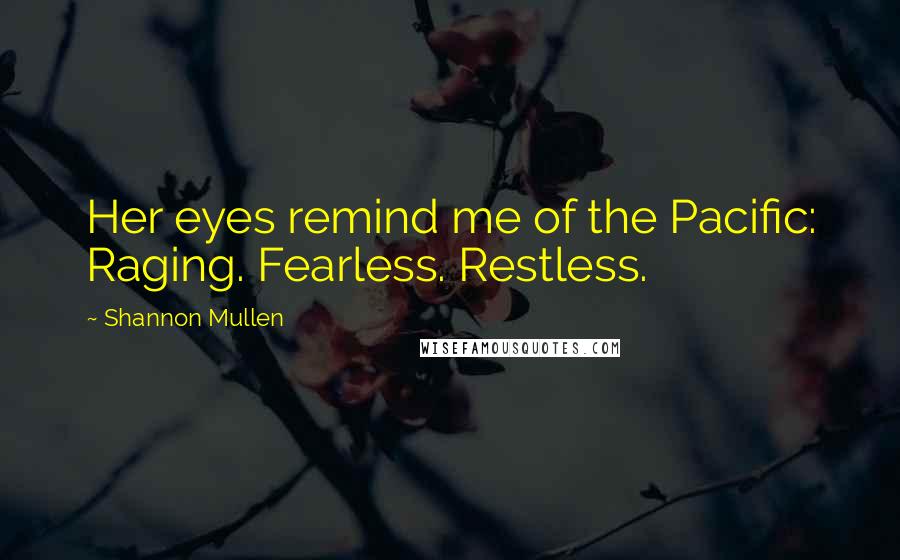Shannon Mullen Quotes: Her eyes remind me of the Pacific: Raging. Fearless. Restless.