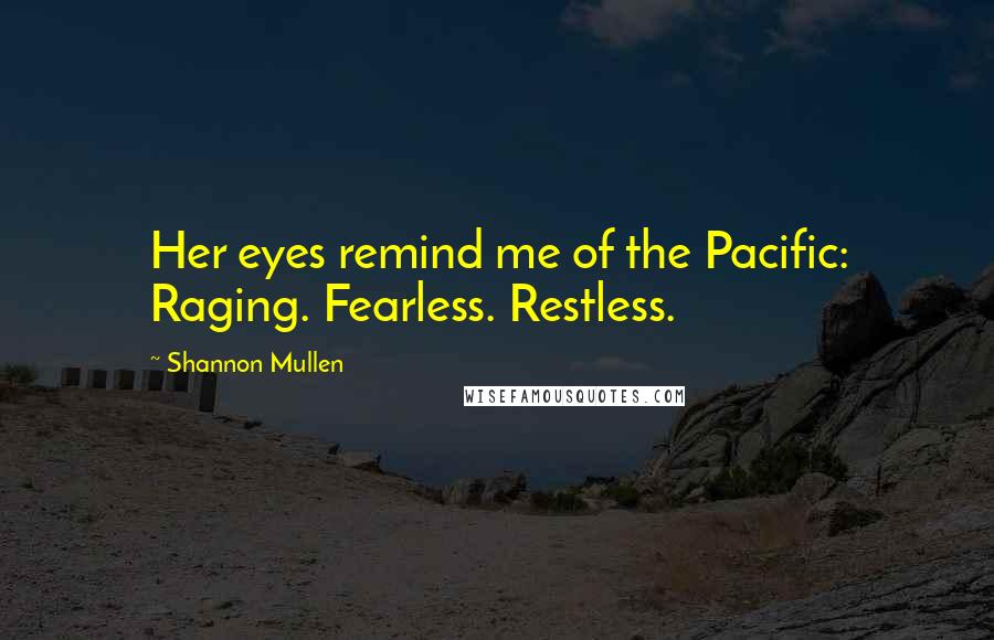 Shannon Mullen Quotes: Her eyes remind me of the Pacific: Raging. Fearless. Restless.