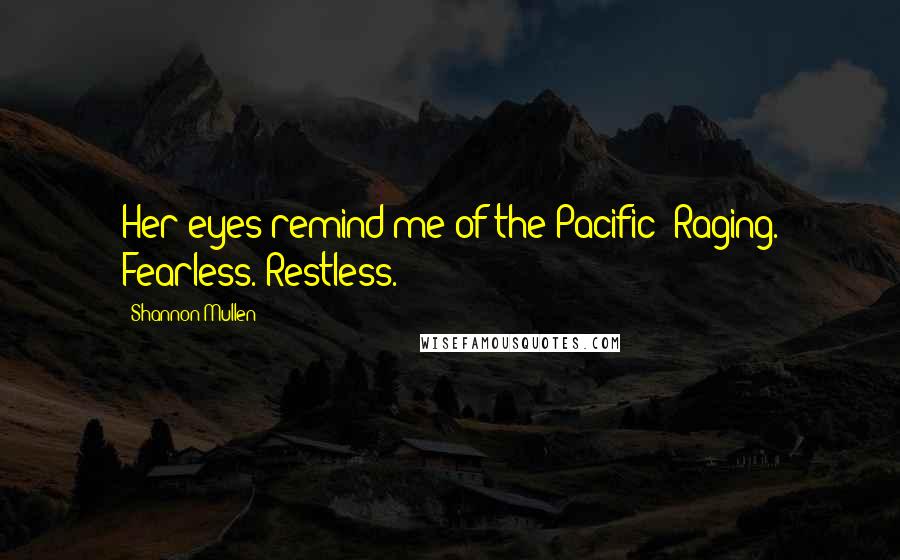 Shannon Mullen Quotes: Her eyes remind me of the Pacific: Raging. Fearless. Restless.