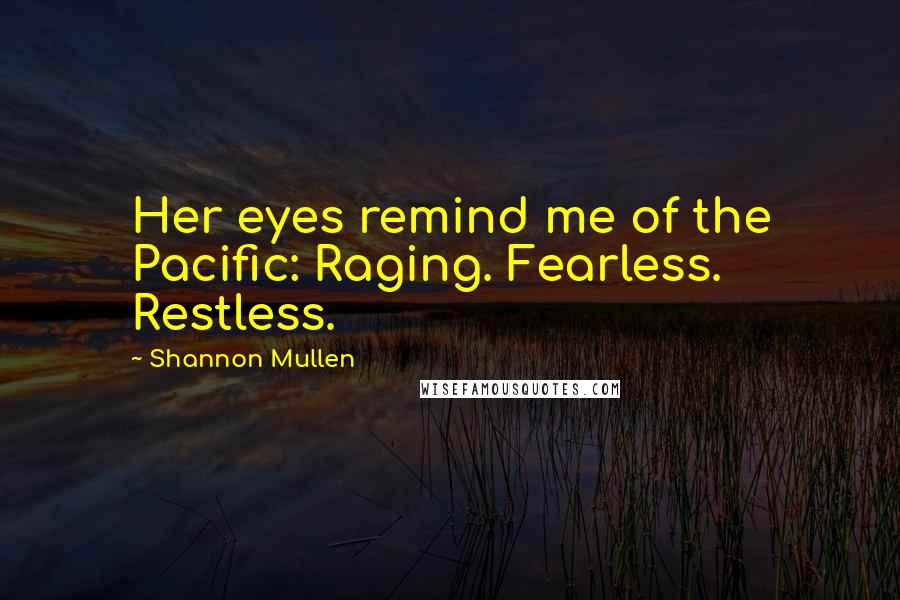 Shannon Mullen Quotes: Her eyes remind me of the Pacific: Raging. Fearless. Restless.