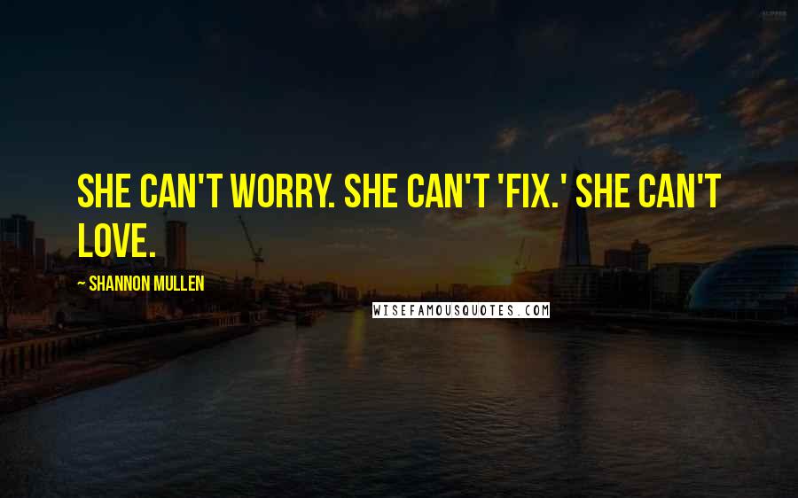 Shannon Mullen Quotes: She can't worry. She can't 'fix.' She can't love.