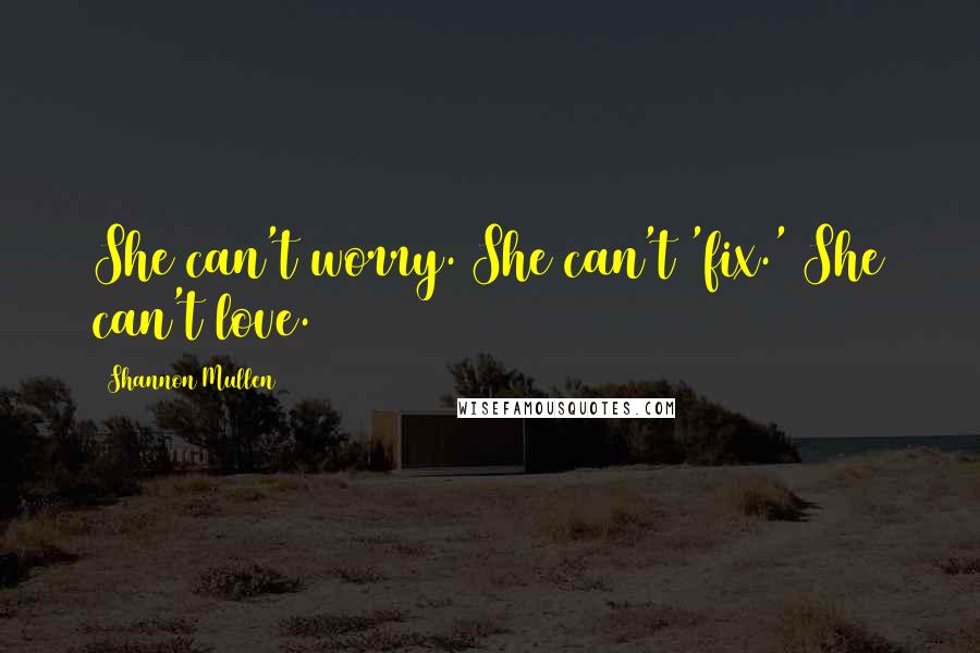 Shannon Mullen Quotes: She can't worry. She can't 'fix.' She can't love.