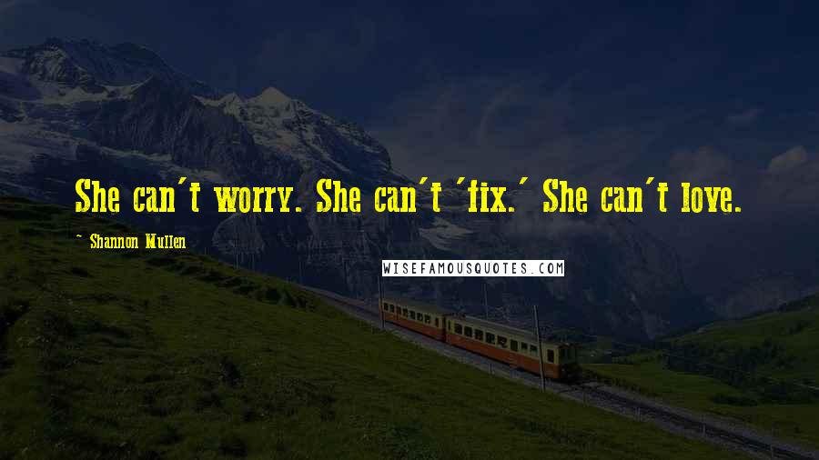 Shannon Mullen Quotes: She can't worry. She can't 'fix.' She can't love.