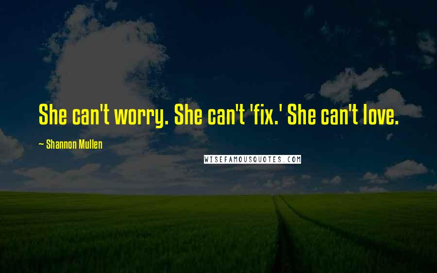 Shannon Mullen Quotes: She can't worry. She can't 'fix.' She can't love.