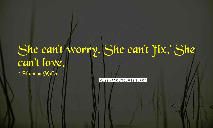 Shannon Mullen Quotes: She can't worry. She can't 'fix.' She can't love.