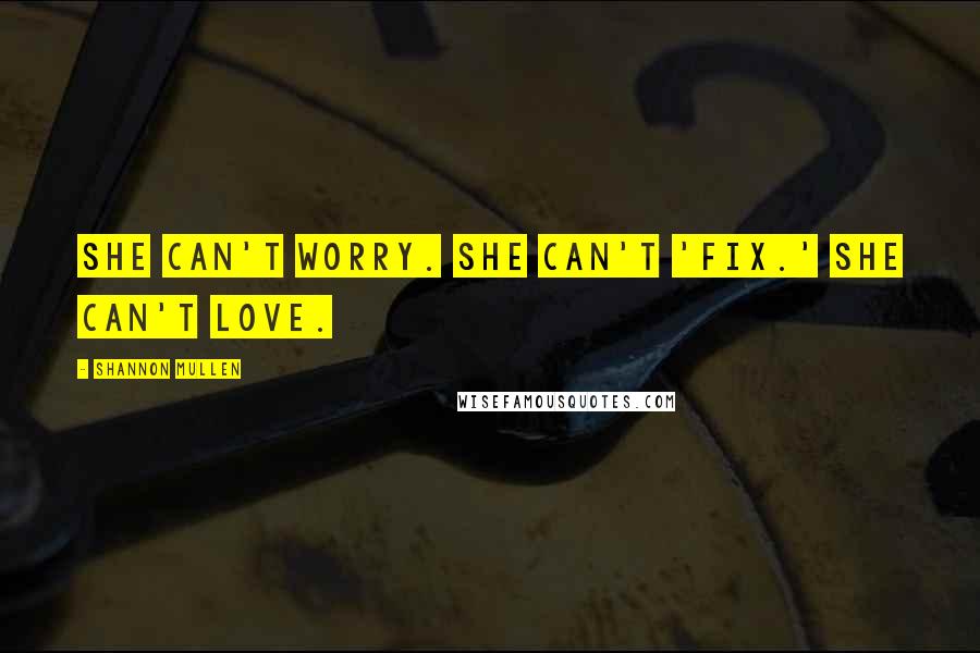 Shannon Mullen Quotes: She can't worry. She can't 'fix.' She can't love.