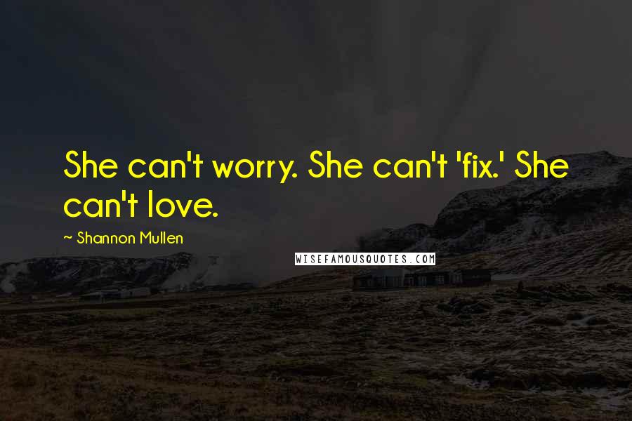 Shannon Mullen Quotes: She can't worry. She can't 'fix.' She can't love.