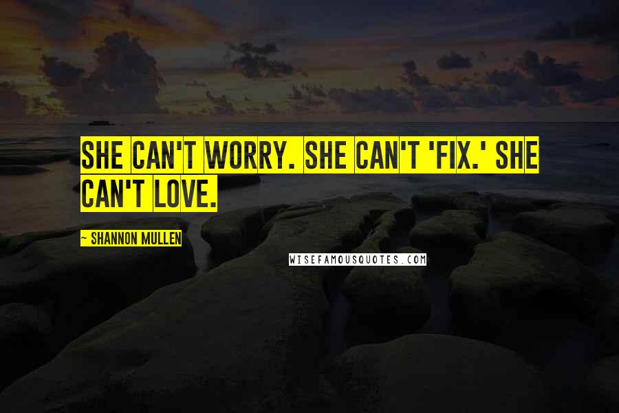 Shannon Mullen Quotes: She can't worry. She can't 'fix.' She can't love.