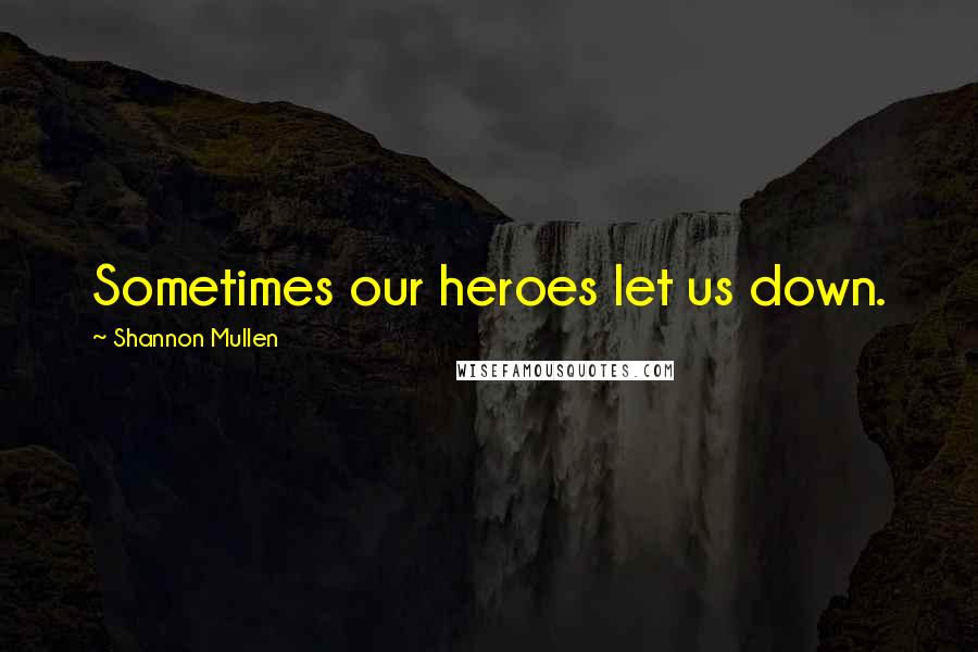 Shannon Mullen Quotes: Sometimes our heroes let us down.