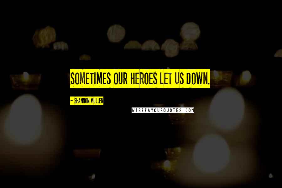 Shannon Mullen Quotes: Sometimes our heroes let us down.