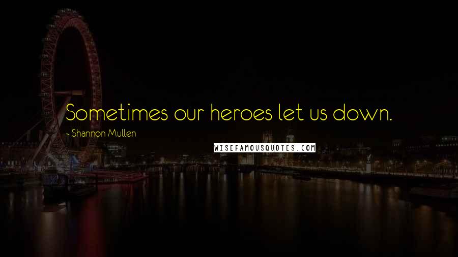 Shannon Mullen Quotes: Sometimes our heroes let us down.