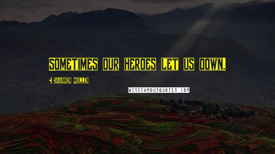 Shannon Mullen Quotes: Sometimes our heroes let us down.
