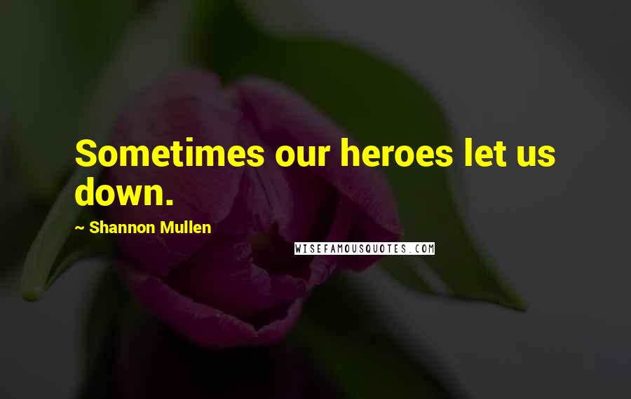 Shannon Mullen Quotes: Sometimes our heroes let us down.