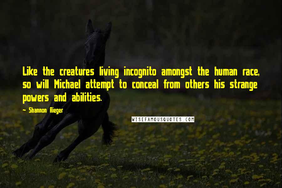 Shannon Rieger Quotes: Like the creatures living incognito amongst the human race, so will Michael attempt to conceal from others his strange powers and abilities.