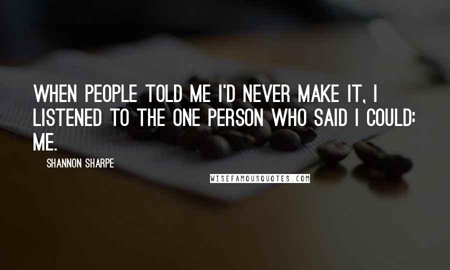 Shannon Sharpe Quotes: When people told me I'd never make it, I listened to the one person who said I could: me.