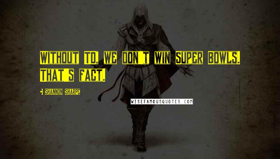 Shannon Sharpe Quotes: Without TD, we don't win Super Bowls. That's fact.