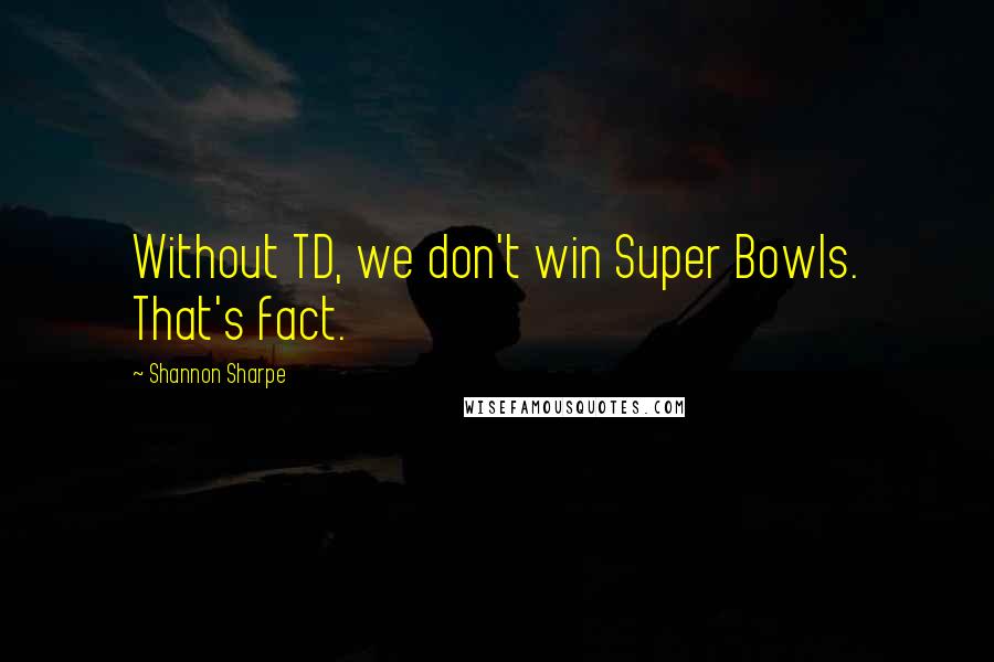 Shannon Sharpe Quotes: Without TD, we don't win Super Bowls. That's fact.