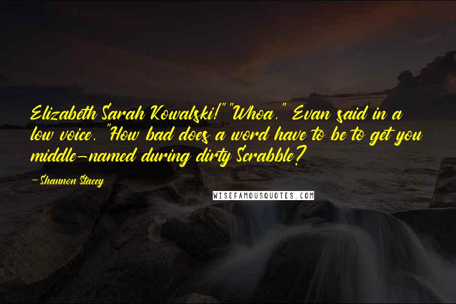 Shannon Stacey Quotes: Elizabeth Sarah Kowalski!""Whoa," Evan said in a low voice. "How bad does a word have to be to get you middle-named during dirty Scrabble?