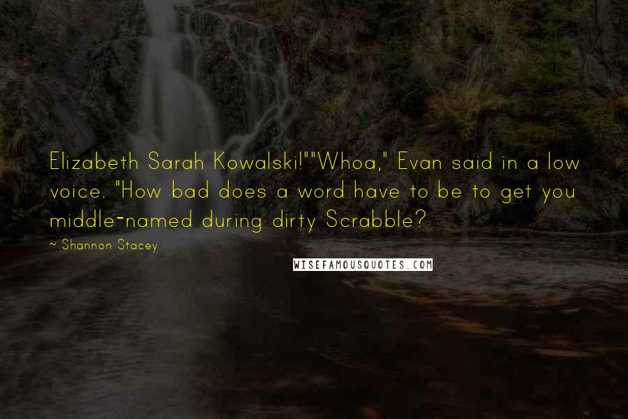 Shannon Stacey Quotes: Elizabeth Sarah Kowalski!""Whoa," Evan said in a low voice. "How bad does a word have to be to get you middle-named during dirty Scrabble?