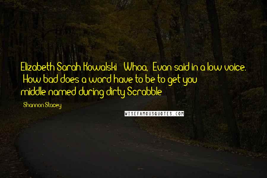 Shannon Stacey Quotes: Elizabeth Sarah Kowalski!""Whoa," Evan said in a low voice. "How bad does a word have to be to get you middle-named during dirty Scrabble?