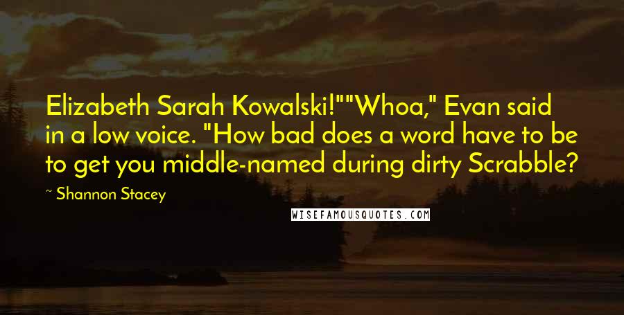 Shannon Stacey Quotes: Elizabeth Sarah Kowalski!""Whoa," Evan said in a low voice. "How bad does a word have to be to get you middle-named during dirty Scrabble?