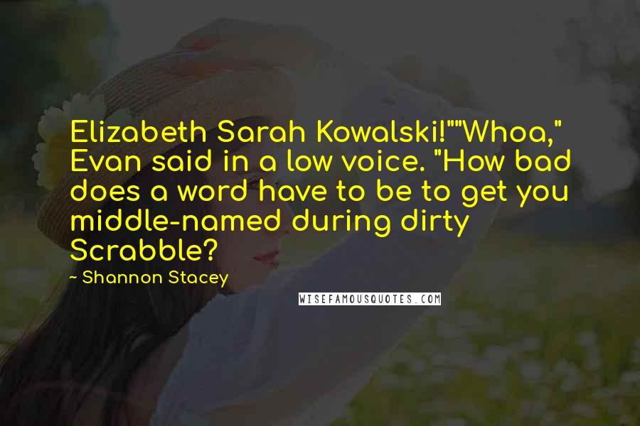 Shannon Stacey Quotes: Elizabeth Sarah Kowalski!""Whoa," Evan said in a low voice. "How bad does a word have to be to get you middle-named during dirty Scrabble?