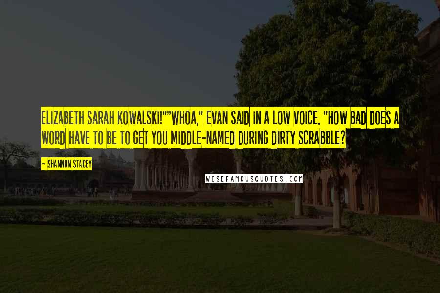 Shannon Stacey Quotes: Elizabeth Sarah Kowalski!""Whoa," Evan said in a low voice. "How bad does a word have to be to get you middle-named during dirty Scrabble?