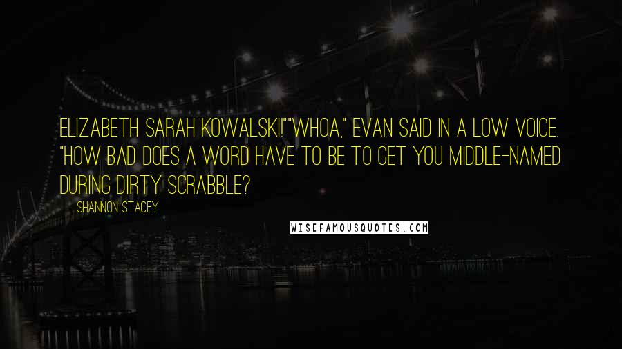 Shannon Stacey Quotes: Elizabeth Sarah Kowalski!""Whoa," Evan said in a low voice. "How bad does a word have to be to get you middle-named during dirty Scrabble?