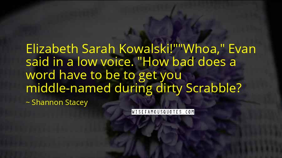 Shannon Stacey Quotes: Elizabeth Sarah Kowalski!""Whoa," Evan said in a low voice. "How bad does a word have to be to get you middle-named during dirty Scrabble?