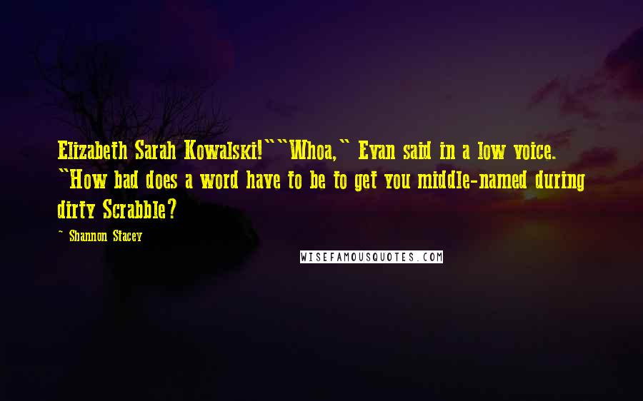 Shannon Stacey Quotes: Elizabeth Sarah Kowalski!""Whoa," Evan said in a low voice. "How bad does a word have to be to get you middle-named during dirty Scrabble?